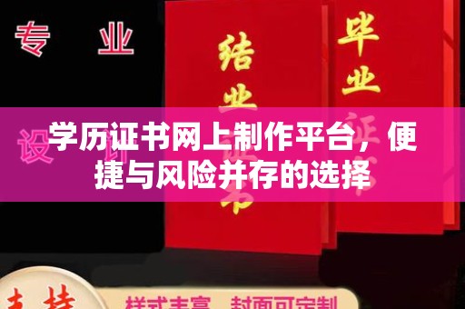 滦平学历证书网上制作平台，便捷与风险并存的选择